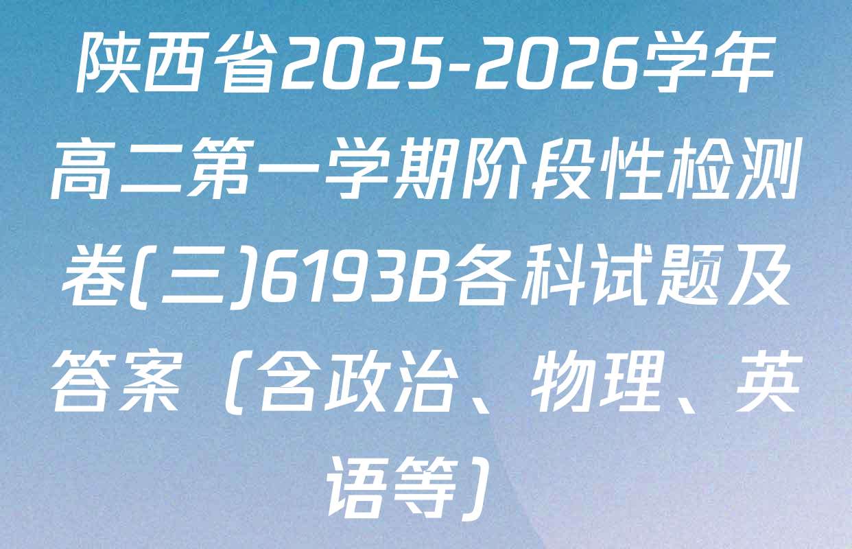 陕西省2025-2026学年高二第一学期阶段性检测卷(三)6193B各科试题及答案（含政治、物理、英语等）