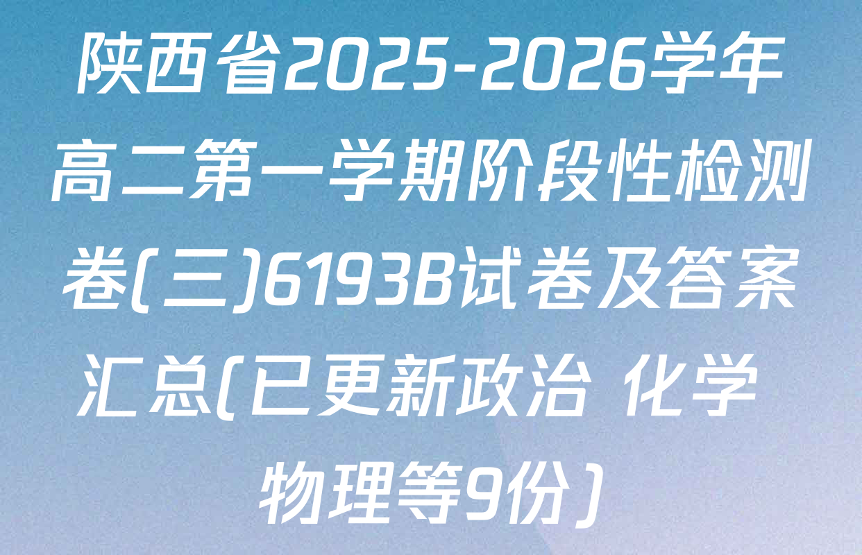 陕西省2025-2026学年高二第一学期阶段性检测卷(三)6193B试卷及答案汇总(已更新政治 化学 物理等9份)