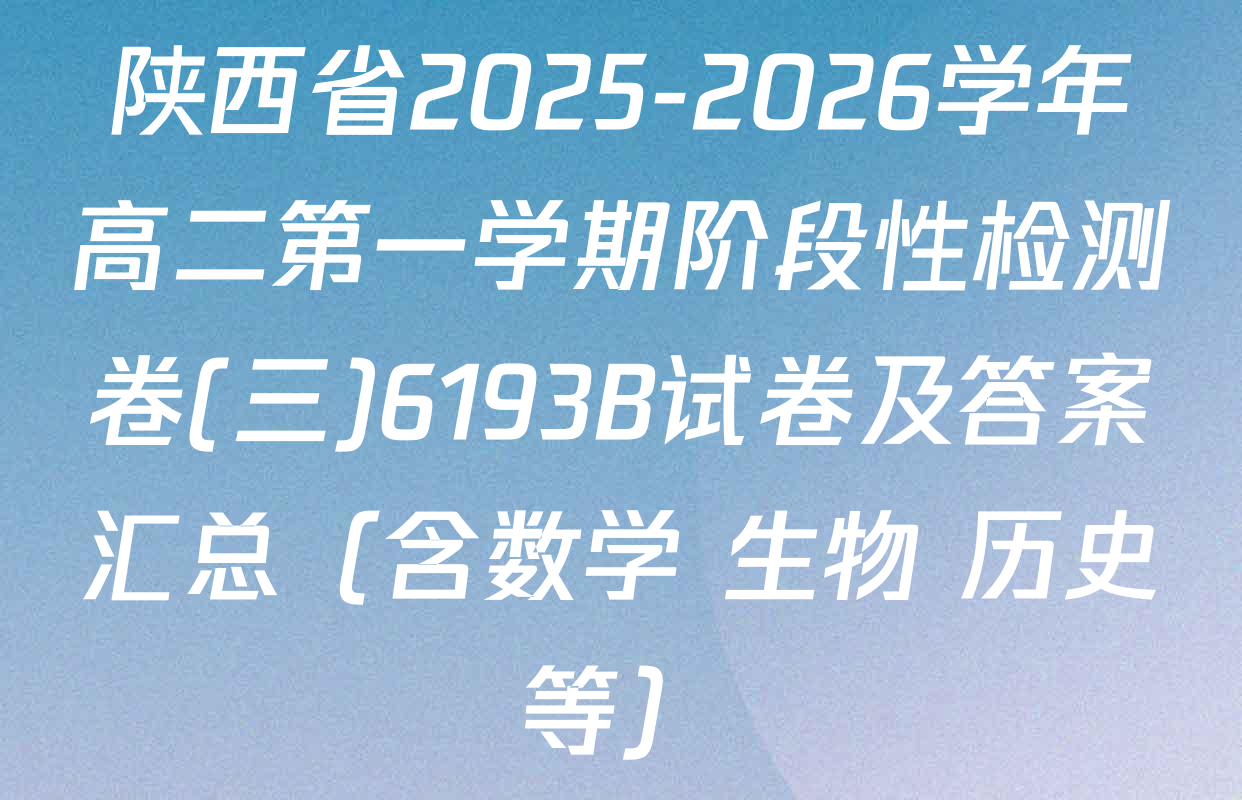 陕西省2025-2026学年高二第一学期阶段性检测卷(三)6193B试卷及答案汇总（含数学 生物 历史等）