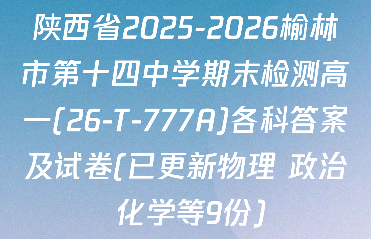 陕西省2025-2026榆林市第十四中学期末检测高一(26-T-777A)各科答案及试卷(已更新物理 政治 化学等9份)