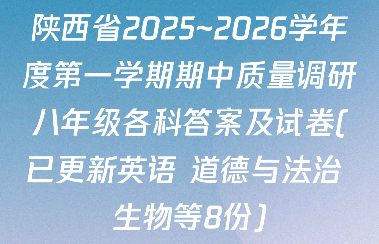 陕西省2025~2026学年度第一学期期中质量调研八年级各科答案及试卷(已更新英语 道德与法治 生物等8份)