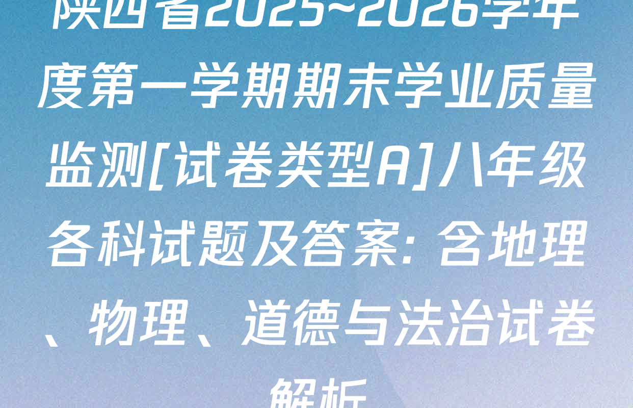 陕西省2025~2026学年度第一学期期末学业质量监测[试卷类型A]八年级各科试题及答案: 含地理、物理、道德与法治试卷解析