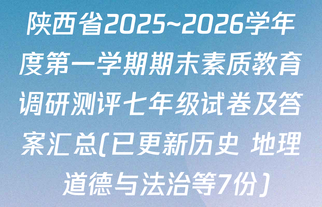 陕西省2025~2026学年度第一学期期末素质教育调研测评七年级试卷及答案汇总(已更新历史 地理 道德与法治等7份)