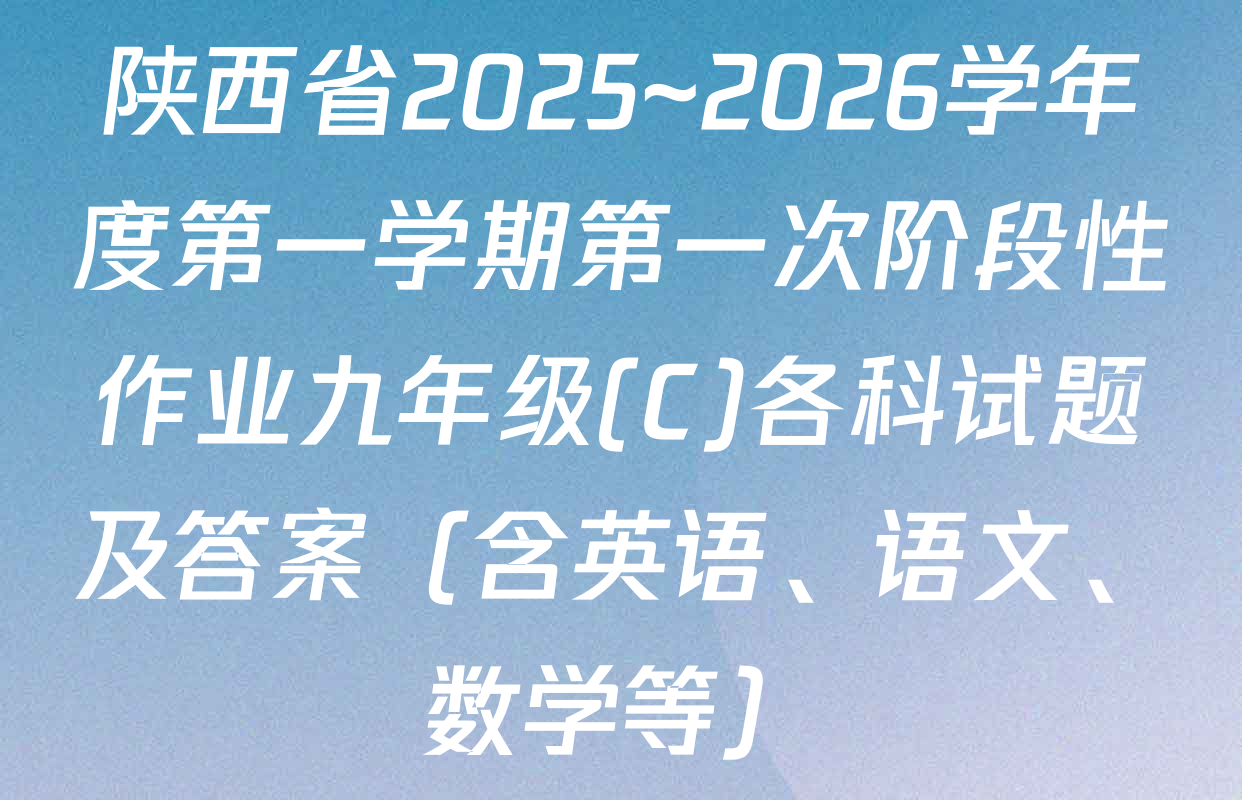 陕西省2025~2026学年度第一学期第一次阶段性作业九年级(C)各科试题及答案（含英语、语文、数学等）