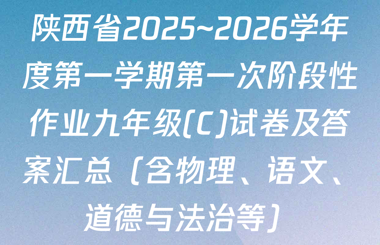 陕西省2025~2026学年度第一学期第一次阶段性作业九年级(C)试卷及答案汇总（含物理、语文、道德与法治等）