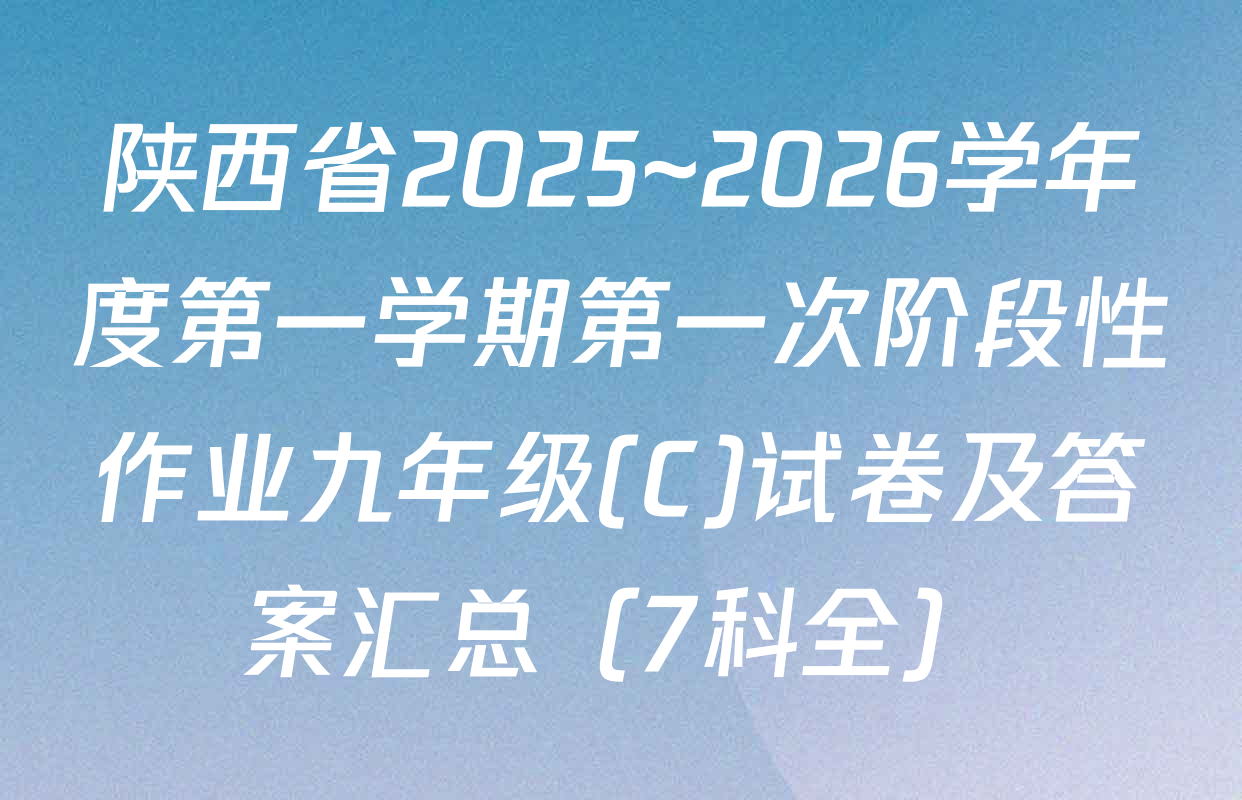 陕西省2025~2026学年度第一学期第一次阶段性作业九年级(C)试卷及答案汇总（7科全）