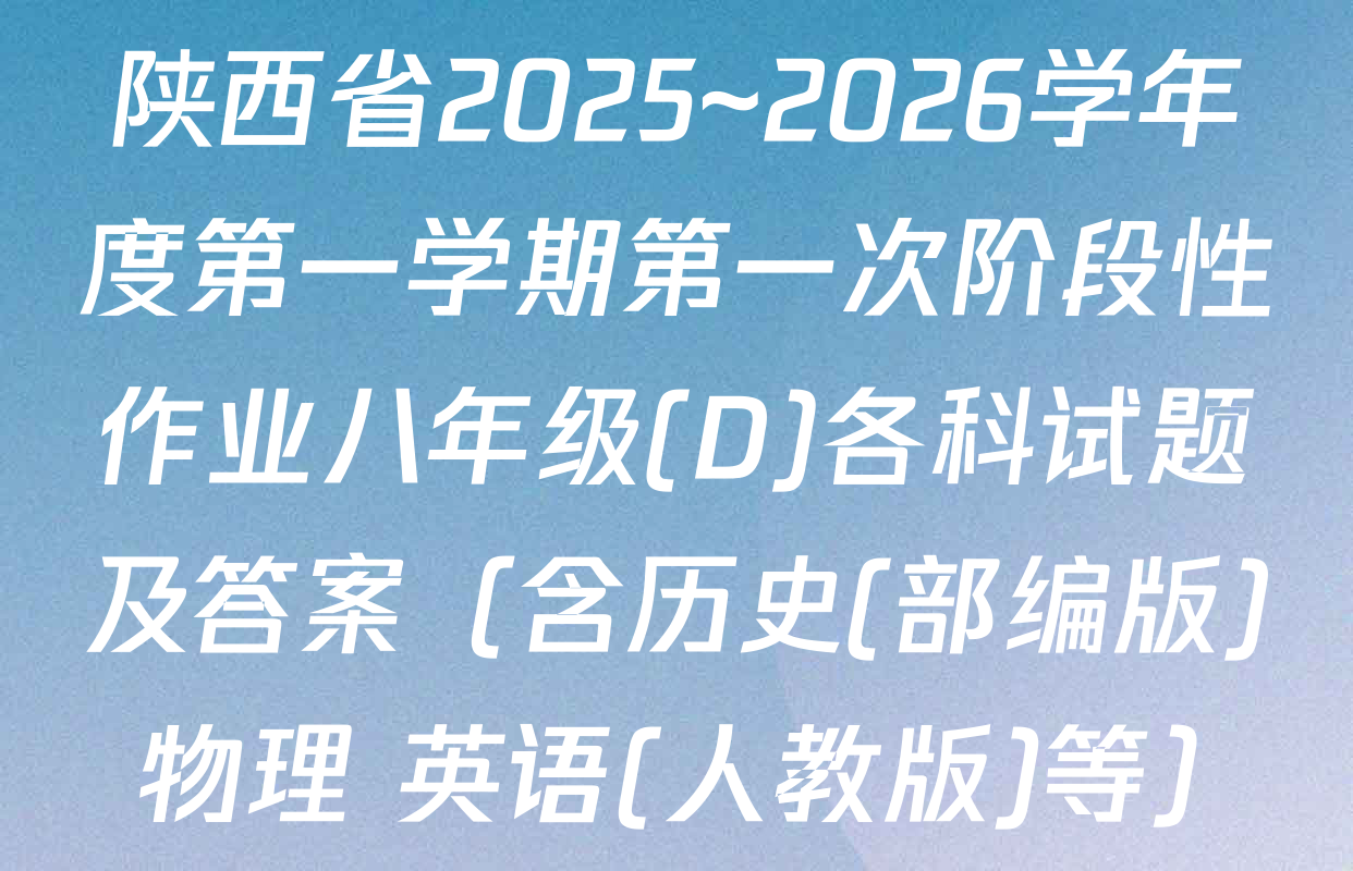 陕西省2025~2026学年度第一学期第一次阶段性作业八年级(D)各科试题及答案（含历史(部编版) 物理 英语(人教版)等）