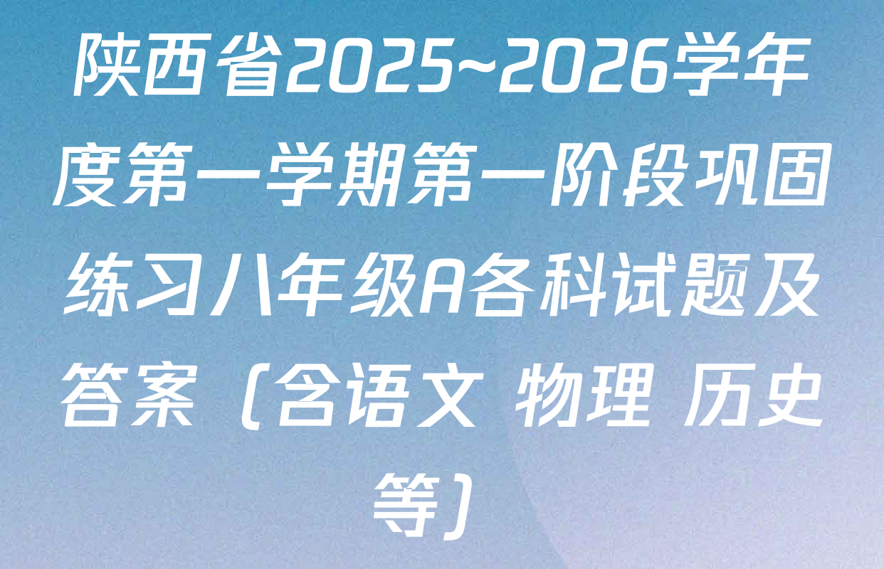 陕西省2025~2026学年度第一学期第一阶段巩固练习八年级A各科试题及答案（含语文 物理 历史等）