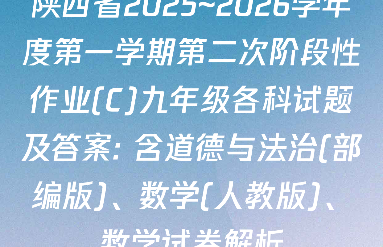 陕西省2025~2026学年度第一学期第二次阶段性作业(C)九年级各科试题及答案: 含道德与法治(部编版)、数学(人教版)、数学试卷解析