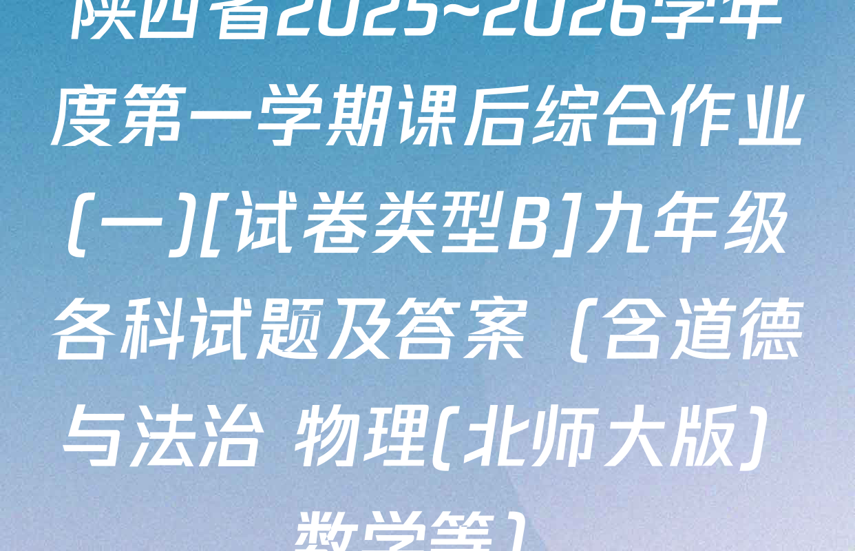 陕西省2025~2026学年度第一学期课后综合作业(一)[试卷类型B]九年级各科试题及答案（含道德与法治 物理(北师大版) 数学等）