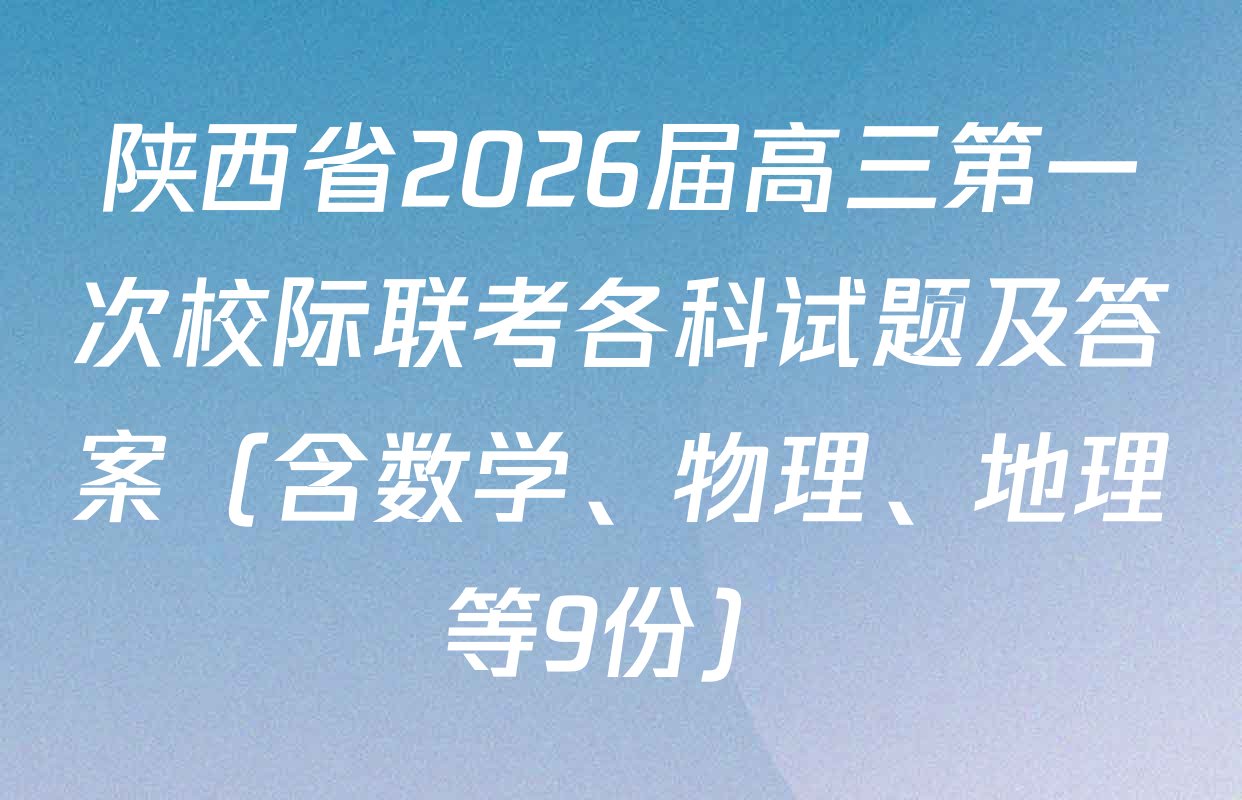 陕西省2026届高三第一次校际联考各科试题及答案（含数学、物理、地理等9份）