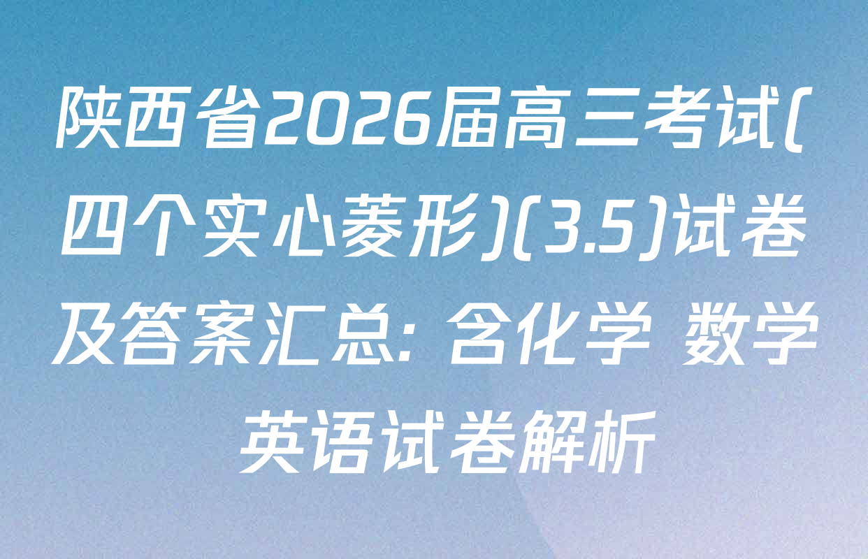 陕西省2026届高三考试(四个实心菱形)(3.5)试卷及答案汇总: 含化学 数学 英语试卷解析
