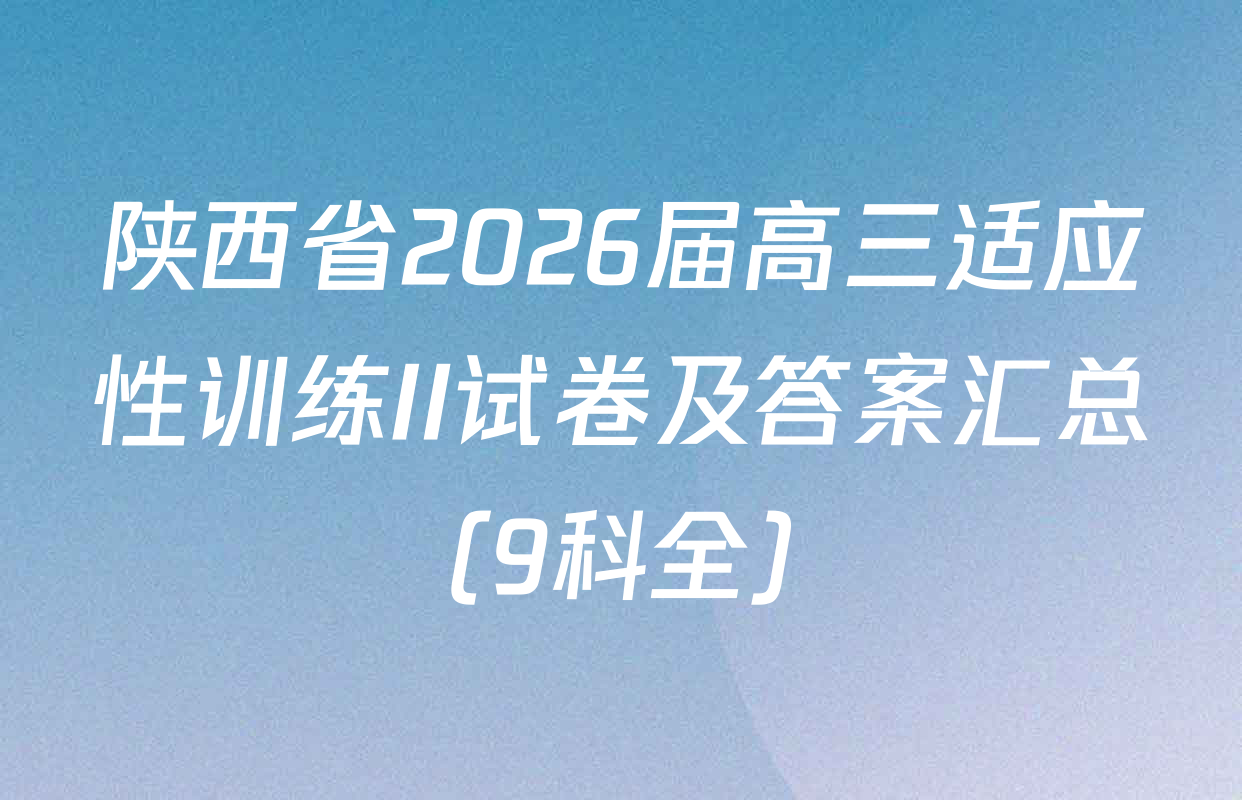 陕西省2026届高三适应性训练II试卷及答案汇总（9科全）