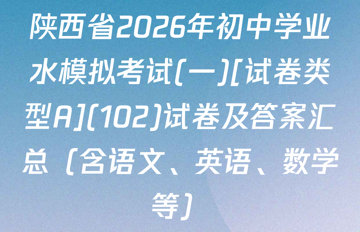 陕西省2026年初中学业水模拟考试(一)[试卷类型A](102)试卷及答案汇总（含语文、英语、数学等）