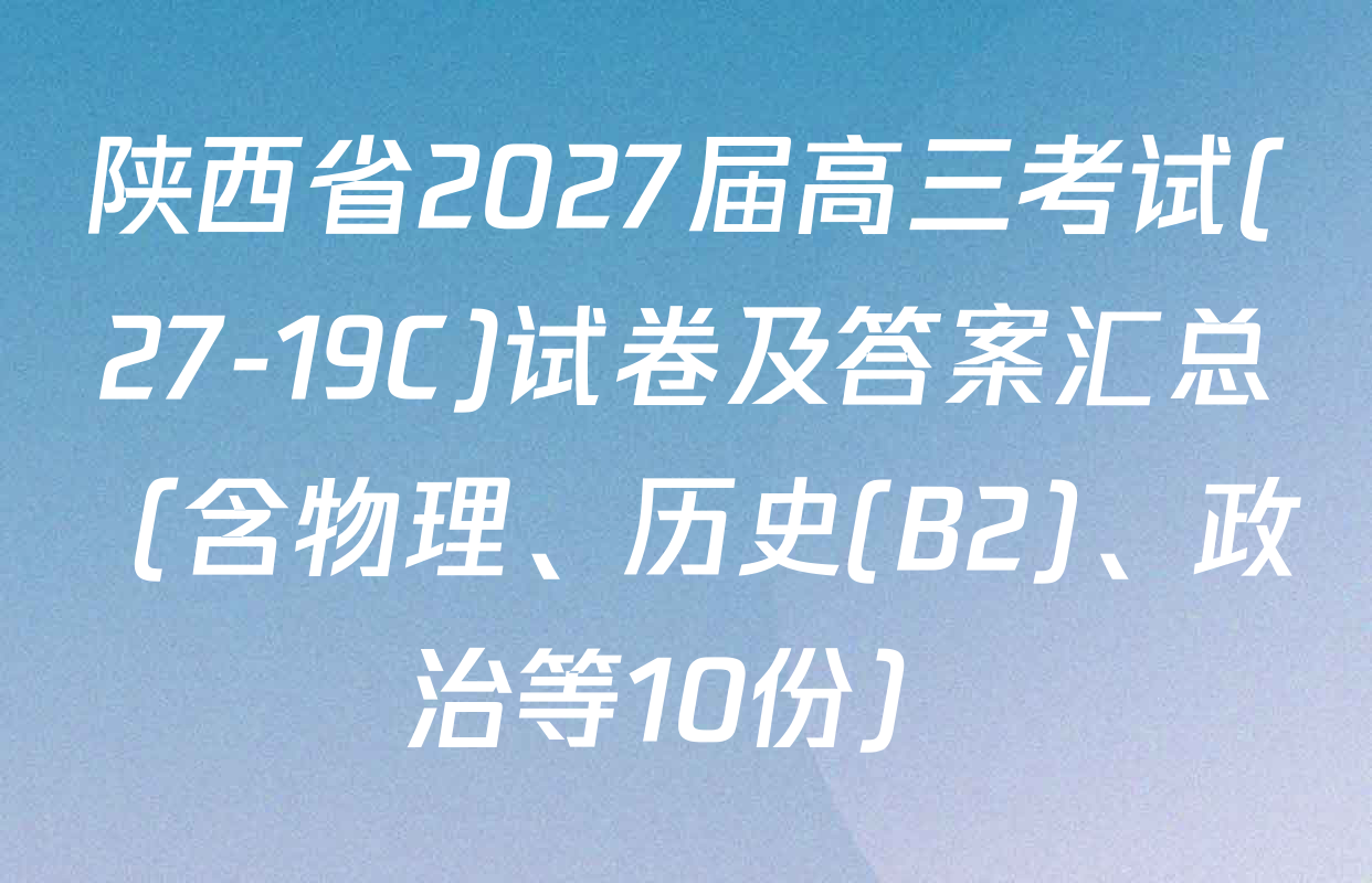 陕西省2027届高三考试(27-19C)试卷及答案汇总（含物理、历史(B2)、政治等10份）
