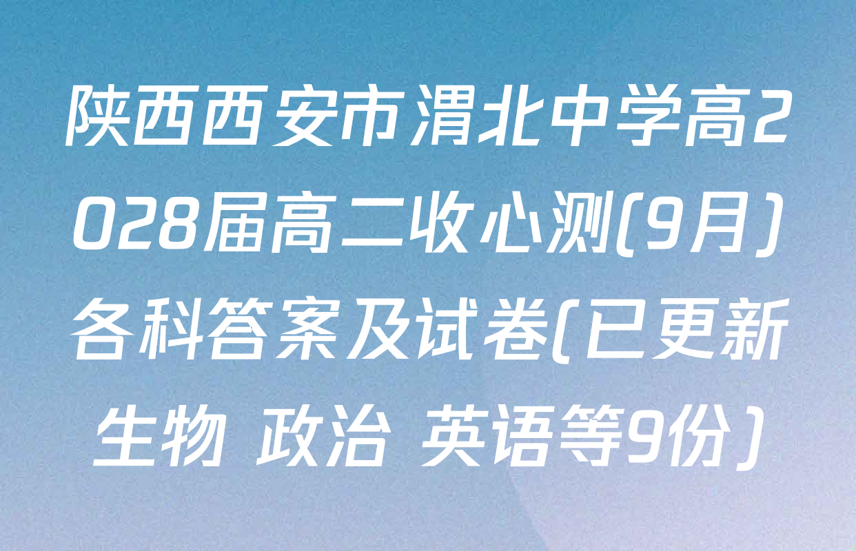 陕西西安市渭北中学高2028届高二收心测(9月)各科答案及试卷(已更新生物 政治 英语等9份)