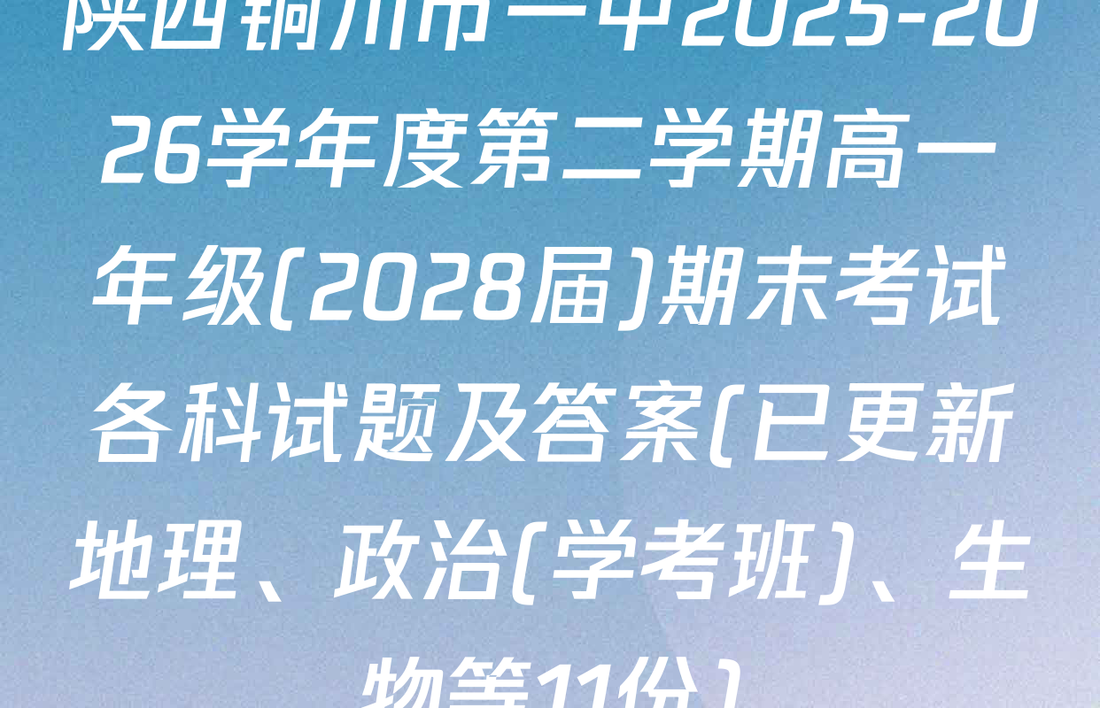 陕西铜川市一中2025-2026学年度第二学期高一年级(2028届)期末考试各科试题及答案(已更新地理、政治(学考班)、生物等11份)