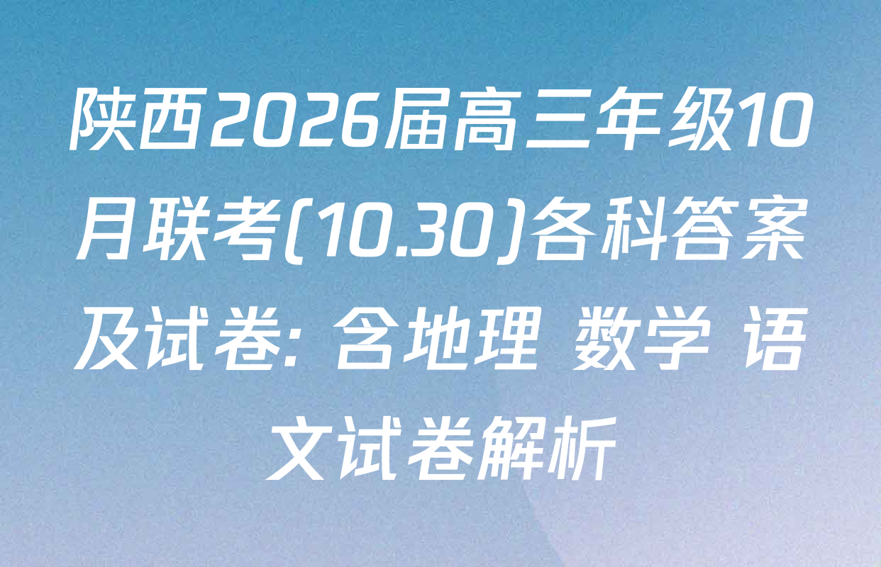 陕西2026届高三年级10月联考(10.30)各科答案及试卷: 含地理 数学 语文试卷解析