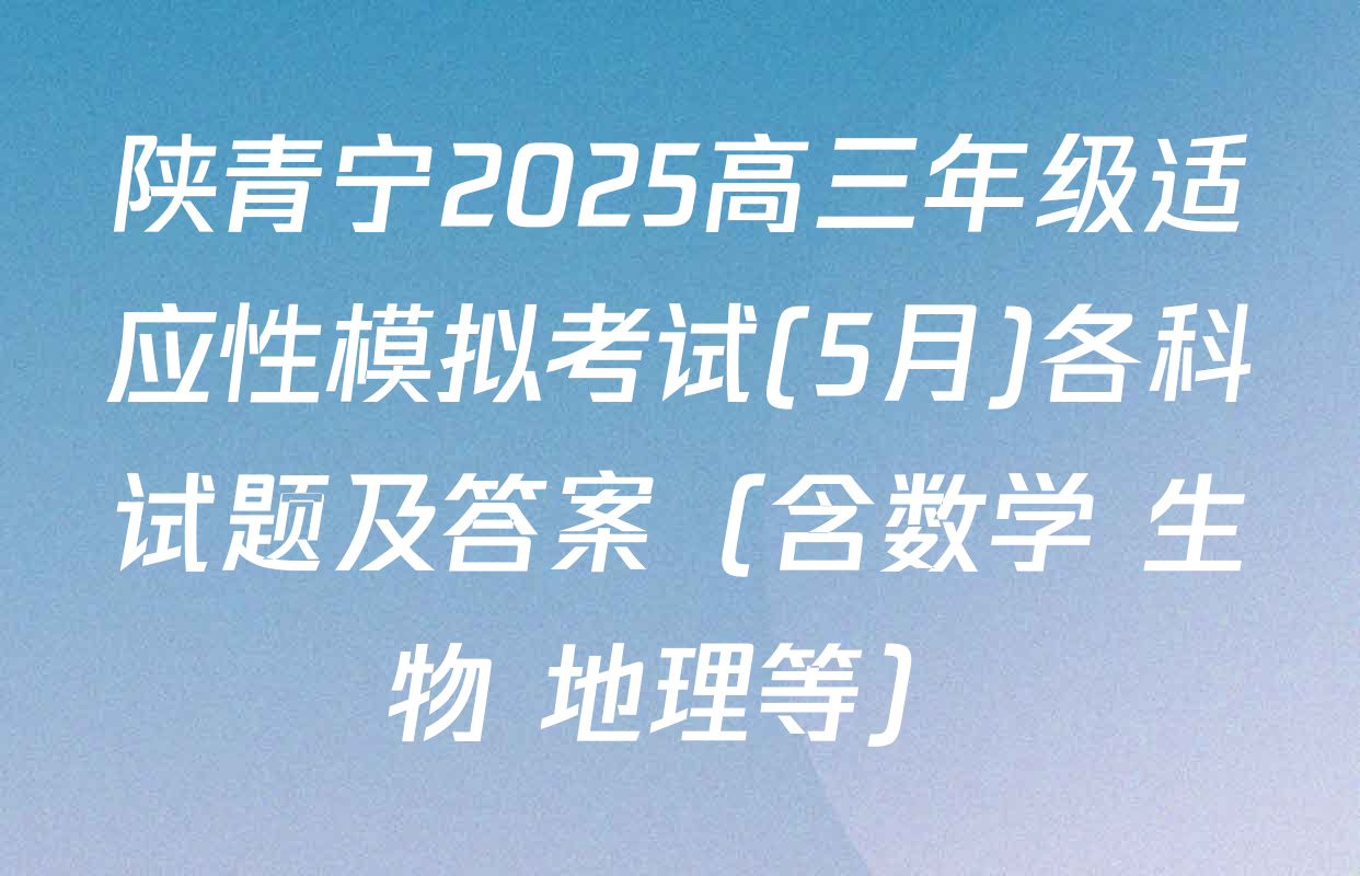 陕青宁2025高三年级适应性模拟考试(5月)各科试题及答案（含数学 生物 地理等）
