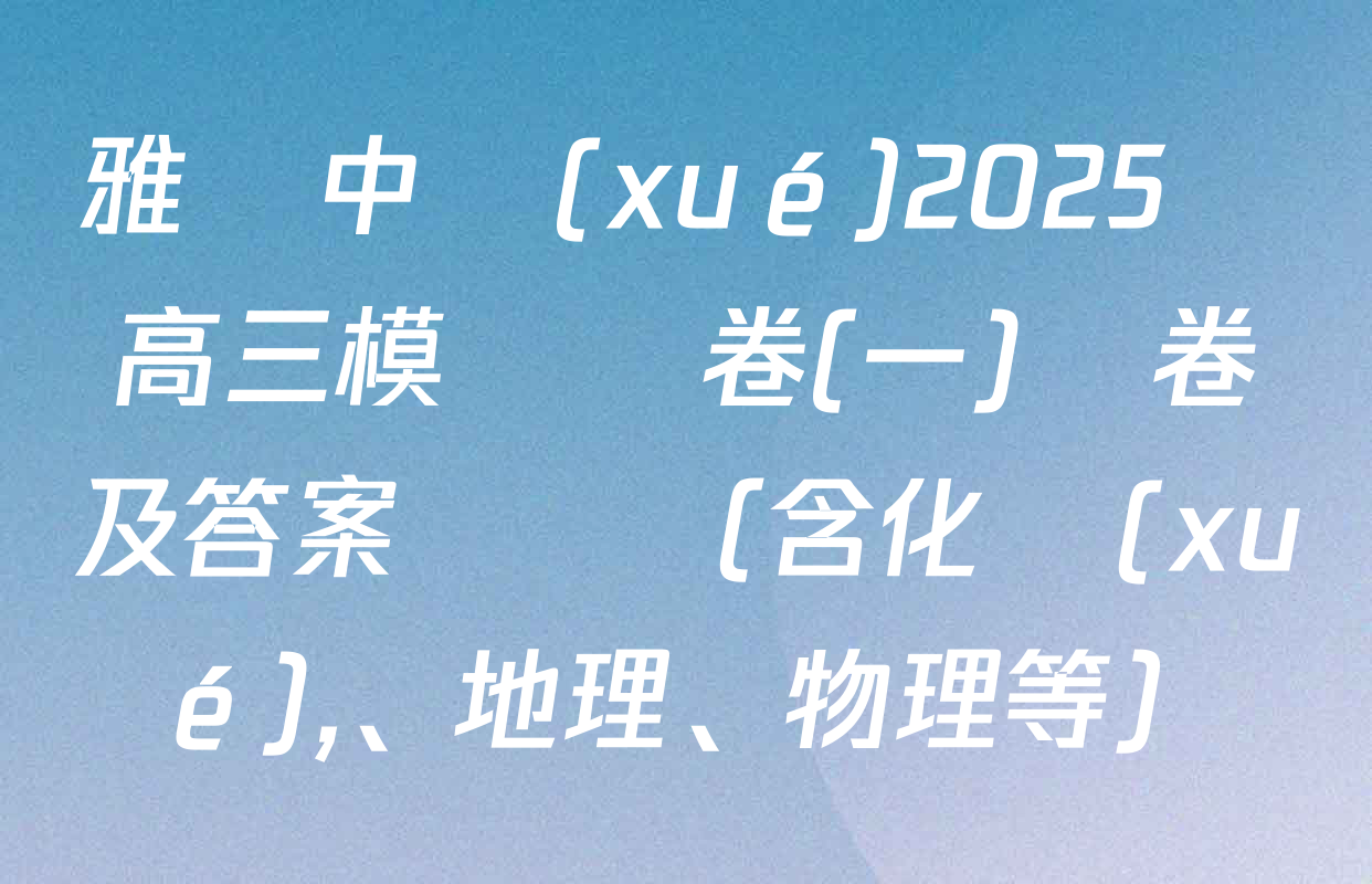 雅禮中學(xué)2025屆高三模擬試卷(一)試卷及答案匯總（含化學(xué),、地理,、物理等）