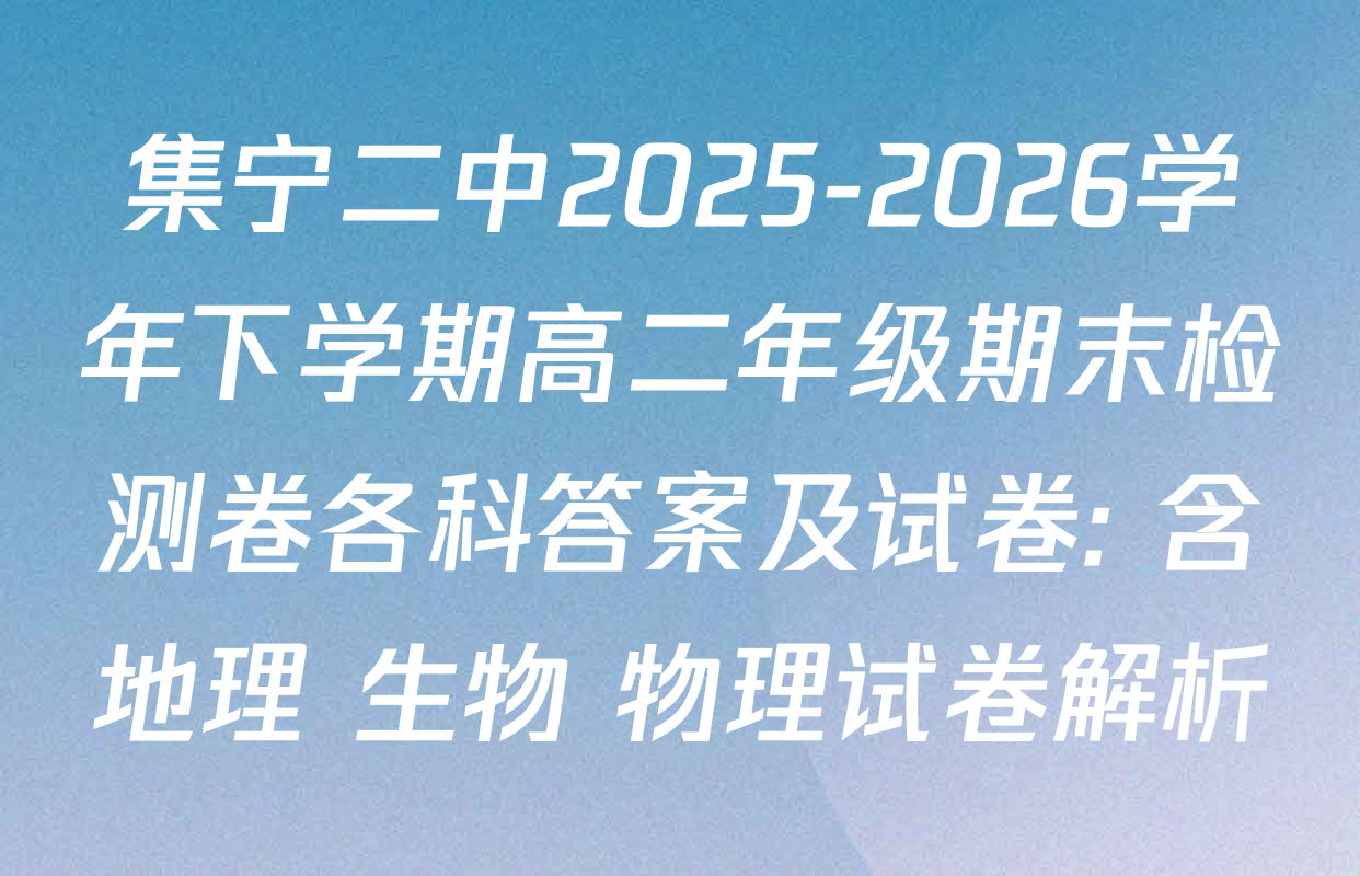集宁二中2025-2026学年下学期高二年级期末检测卷各科答案及试卷: 含地理 生物 物理试卷解析
