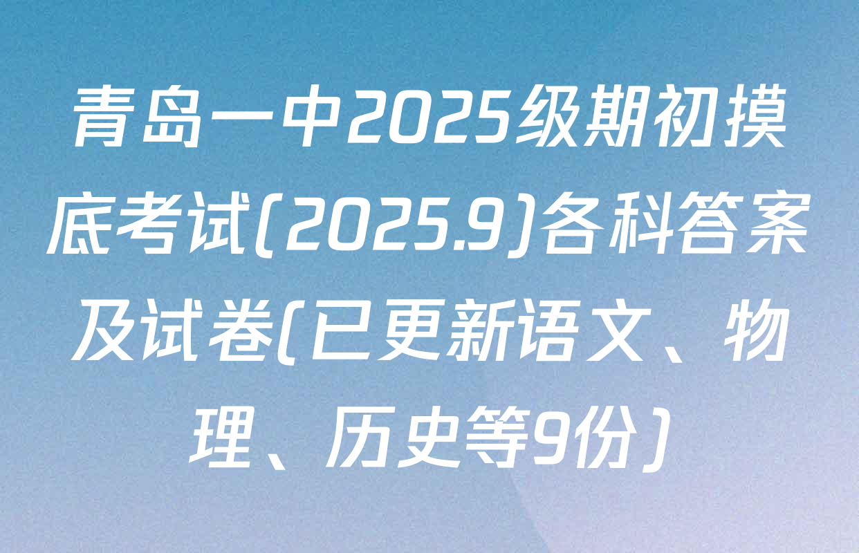 青岛一中2025级期初摸底考试(2025.9)各科答案及试卷(已更新语文、物理、历史等9份)