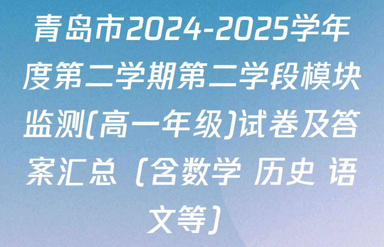 青岛市2024-2025学年度第二学期第二学段模块监测(高一年级)试卷及答案汇总（含数学 历史 语文等）