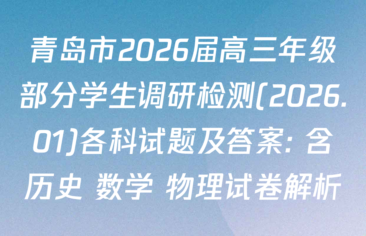 青岛市2026届高三年级部分学生调研检测(2026.01)各科试题及答案: 含历史 数学 物理试卷解析