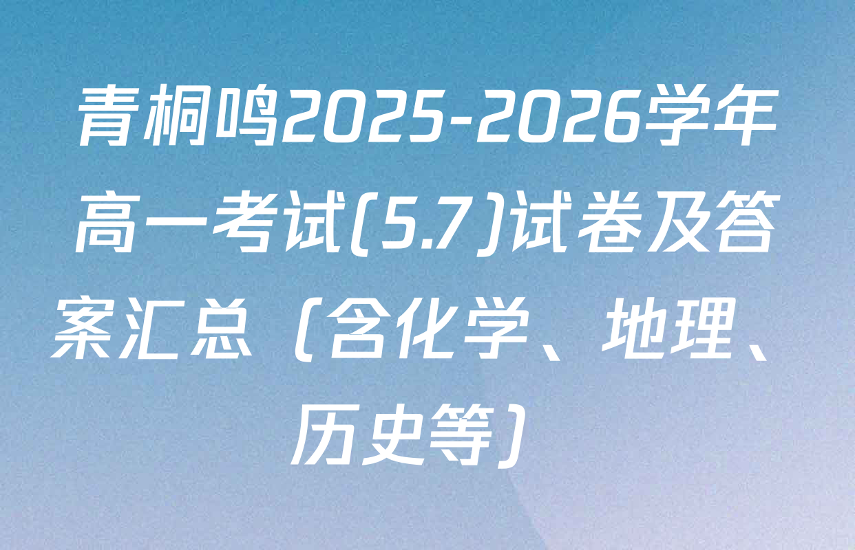 青桐鸣2025-2026学年高一考试(5.7)试卷及答案汇总（含化学、地理、历史等）