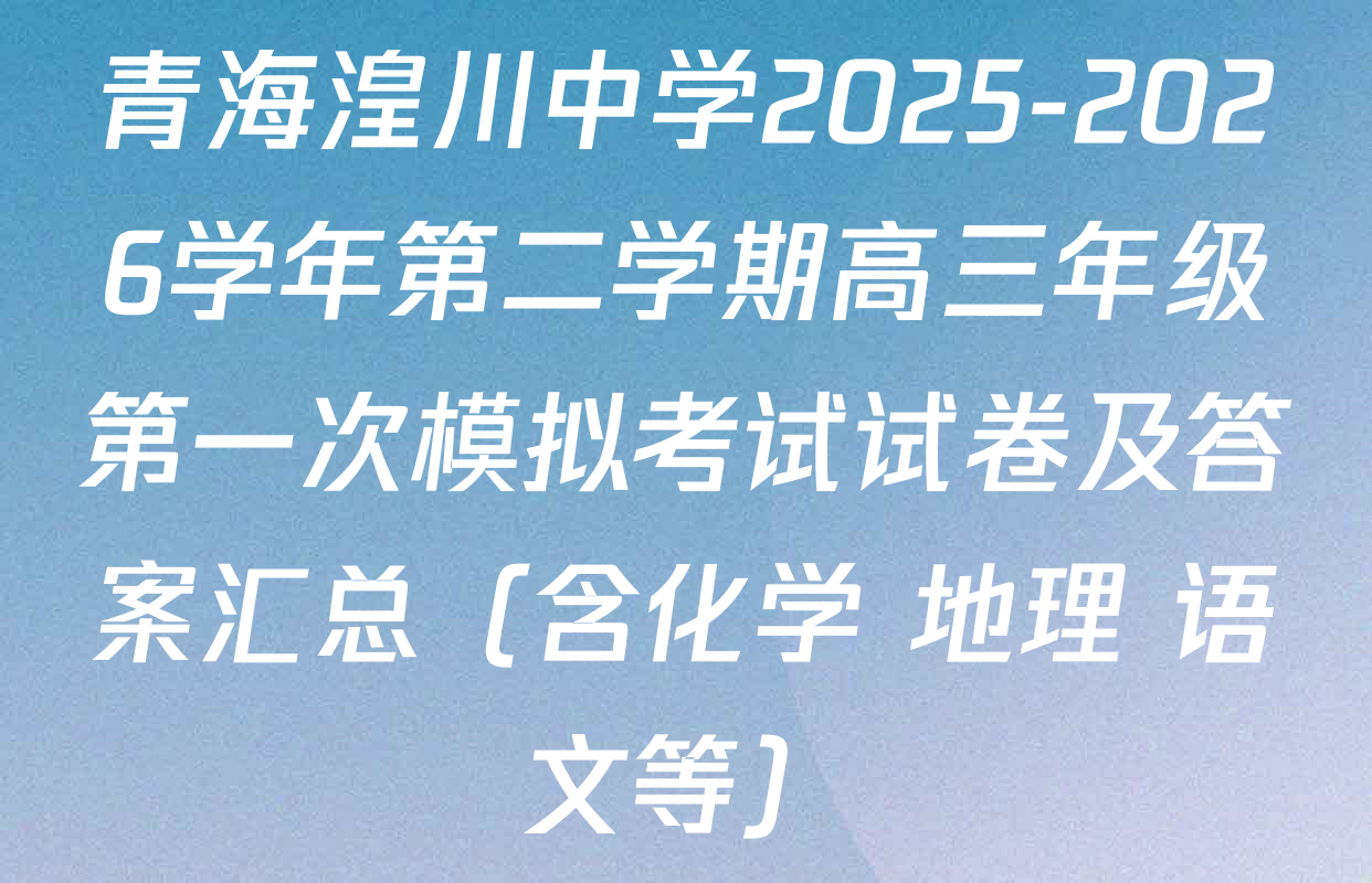 青海湟川中学2025-2026学年第二学期高三年级第一次模拟考试试卷及答案汇总（含化学 地理 语文等）