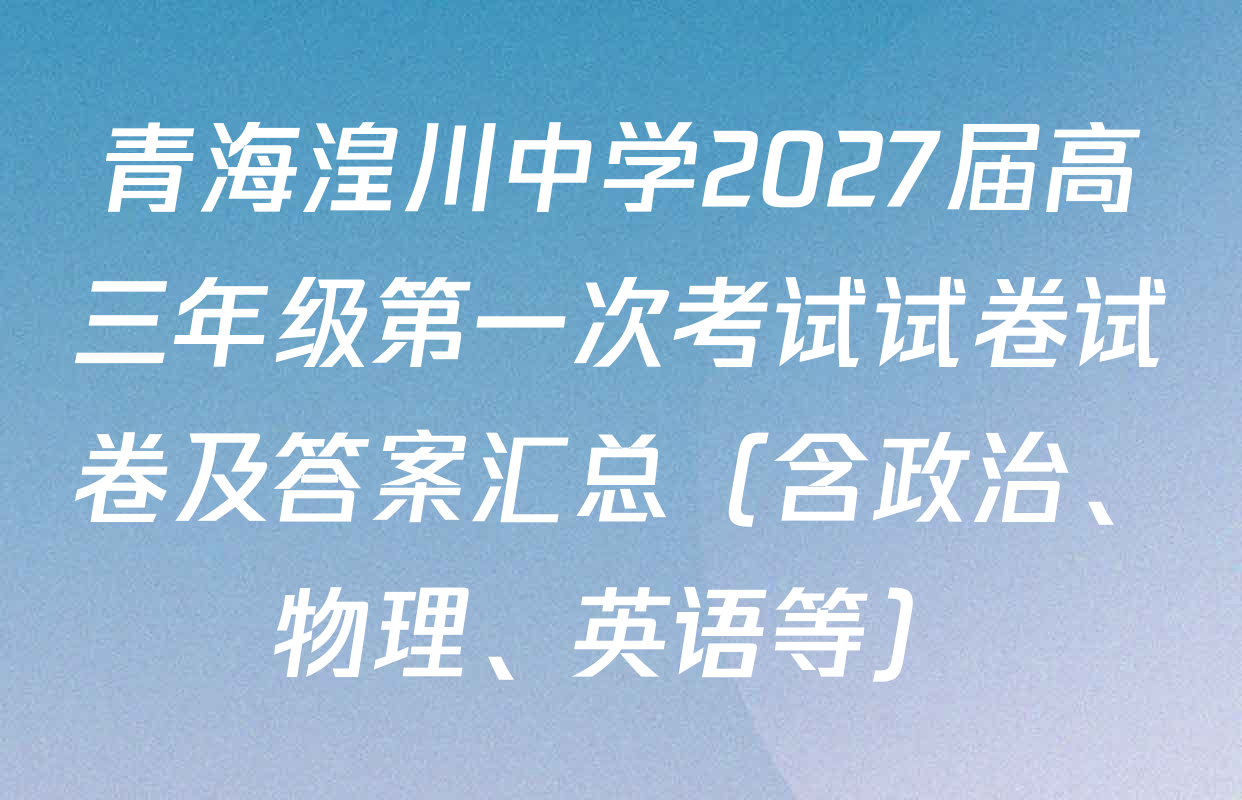 青海湟川中学2027届高三年级第一次考试试卷试卷及答案汇总（含政治、物理、英语等）