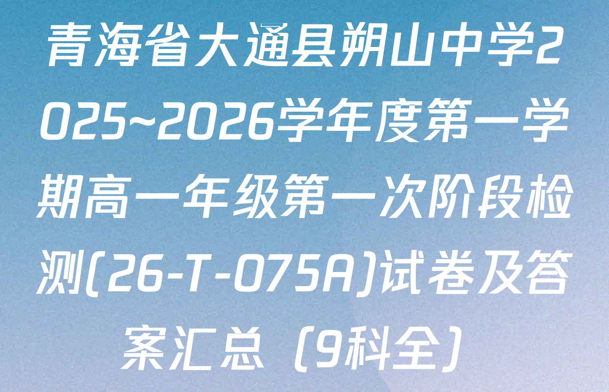 青海省大通县朔山中学2025~2026学年度第一学期高一年级第一次阶段检测(26-T-075A)试卷及答案汇总（9科全）