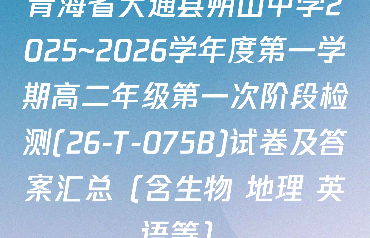 青海省大通县朔山中学2025~2026学年度第一学期高二年级第一次阶段检测(26-T-075B)试卷及答案汇总（含生物 地理 英语等）