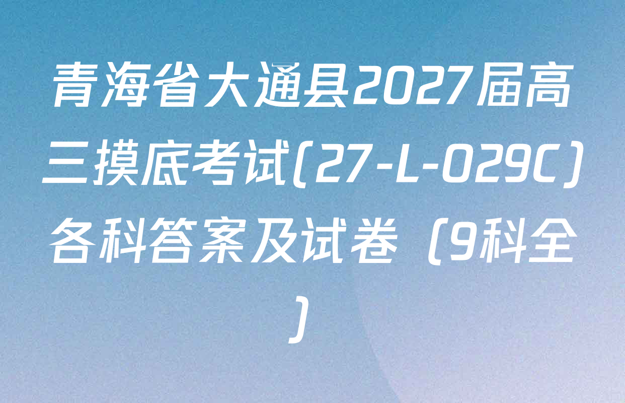 青海省大通县2027届高三摸底考试(27-L-029C)各科答案及试卷（9科全）