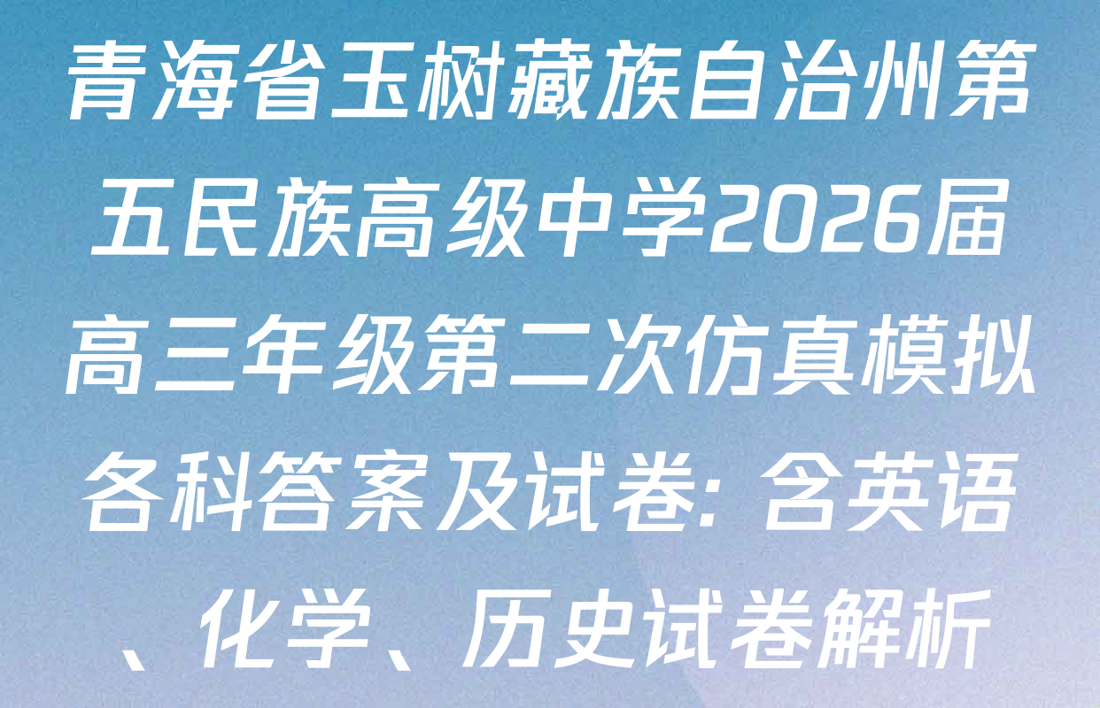 青海省玉树藏族自治州第五民族高级中学2026届高三年级第二次仿真模拟各科答案及试卷: 含英语、化学、历史试卷解析