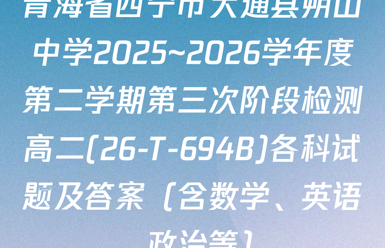 青海省西宁市大通县朔山中学2025~2026学年度第二学期第三次阶段检测高二(26-T-694B)各科试题及答案（含数学、英语、政治等）