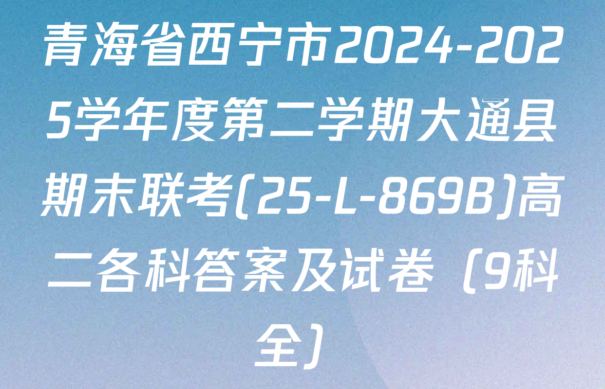 青海省西宁市2024-2025学年度第二学期大通县期末联考(25-L-869B)高二各科答案及试卷（9科全）