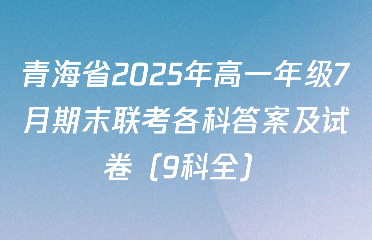 青海省2025年高一年级7月期末联考各科答案及试卷（9科全）