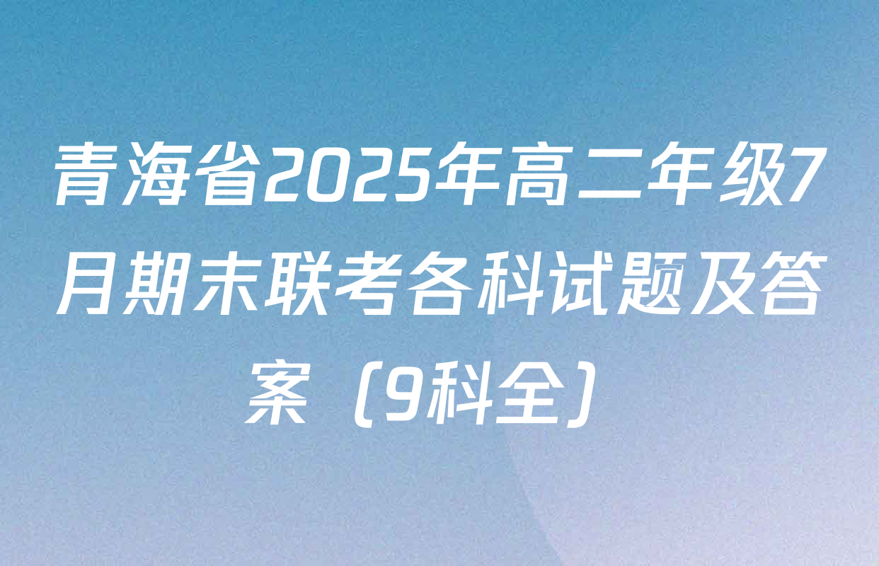 青海省2025年高二年级7月期末联考各科试题及答案（9科全）