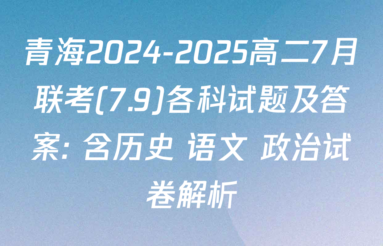 青海2024-2025高二7月联考(7.9)各科试题及答案: 含历史 语文 政治试卷解析