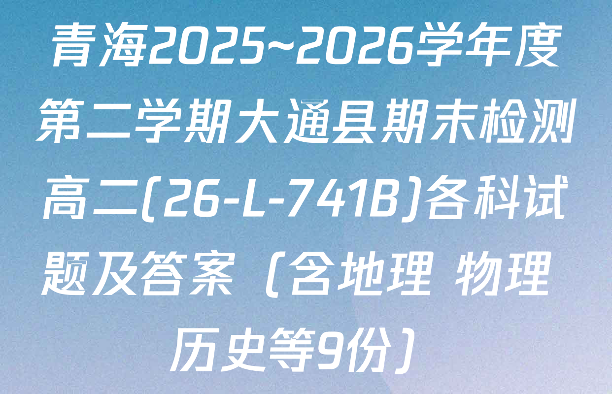 青海2025~2026学年度第二学期大通县期末检测高二(26-L-741B)各科试题及答案（含地理 物理 历史等9份）