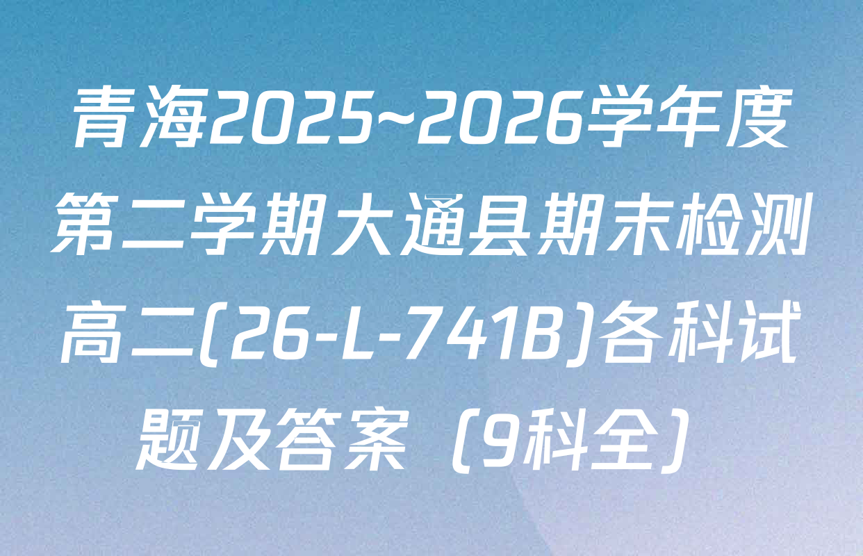 青海2025~2026学年度第二学期大通县期末检测高二(26-L-741B)各科试题及答案（9科全）