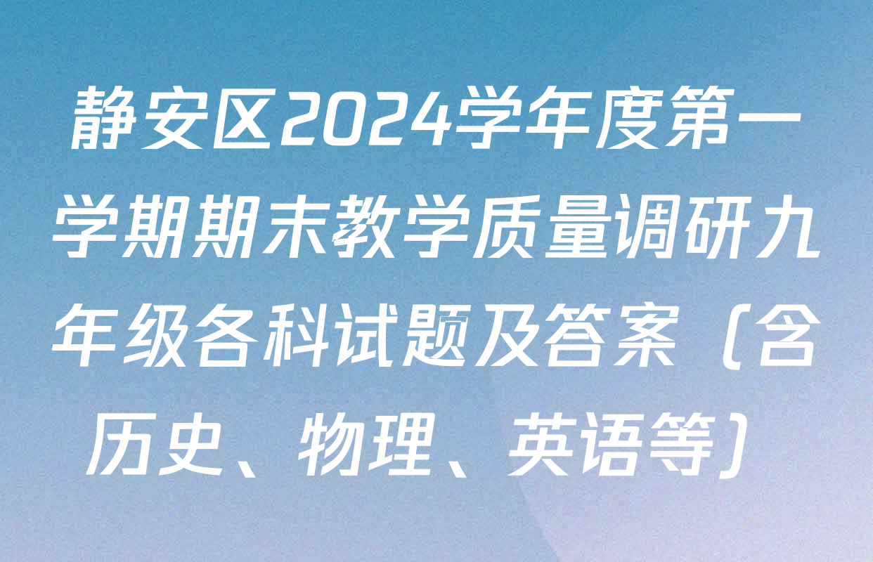 静安区2024学年度第一学期期末教学质量调研九年级各科试题及答案（含历史、物理、英语等）