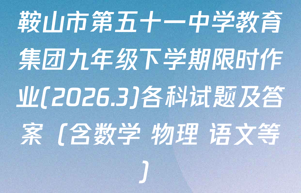 鞍山市第五十一中学教育集团九年级下学期限时作业(2026.3)各科试题及答案（含数学 物理 语文等）