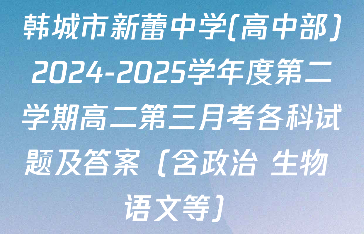 韩城市新蕾中学(高中部)2024-2025学年度第二学期高二第三月考各科试题及答案（含政治 生物 语文等）