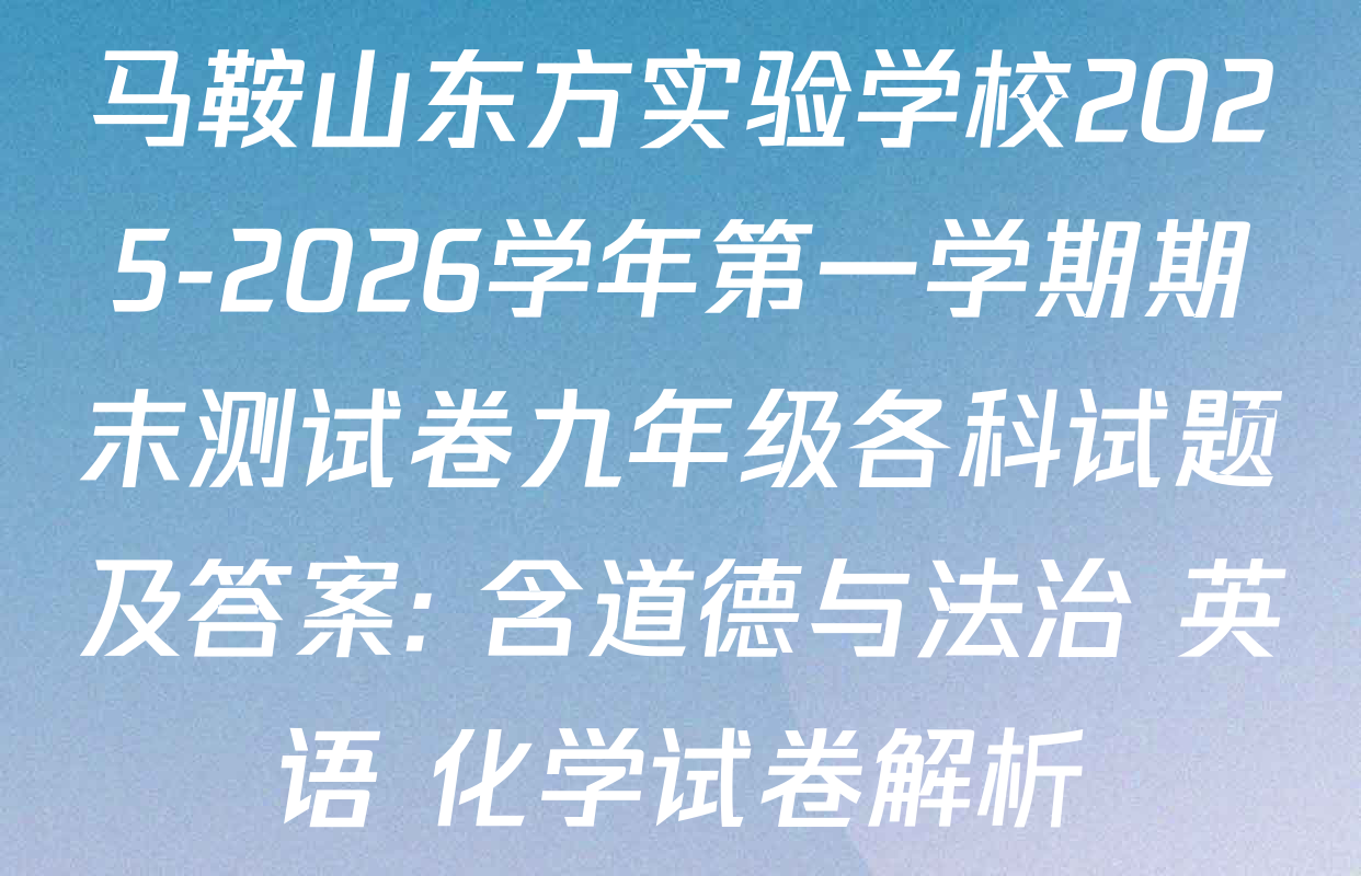 马鞍山东方实验学校2025-2026学年第一学期期末测试卷九年级各科试题及答案: 含道德与法治 英语 化学试卷解析