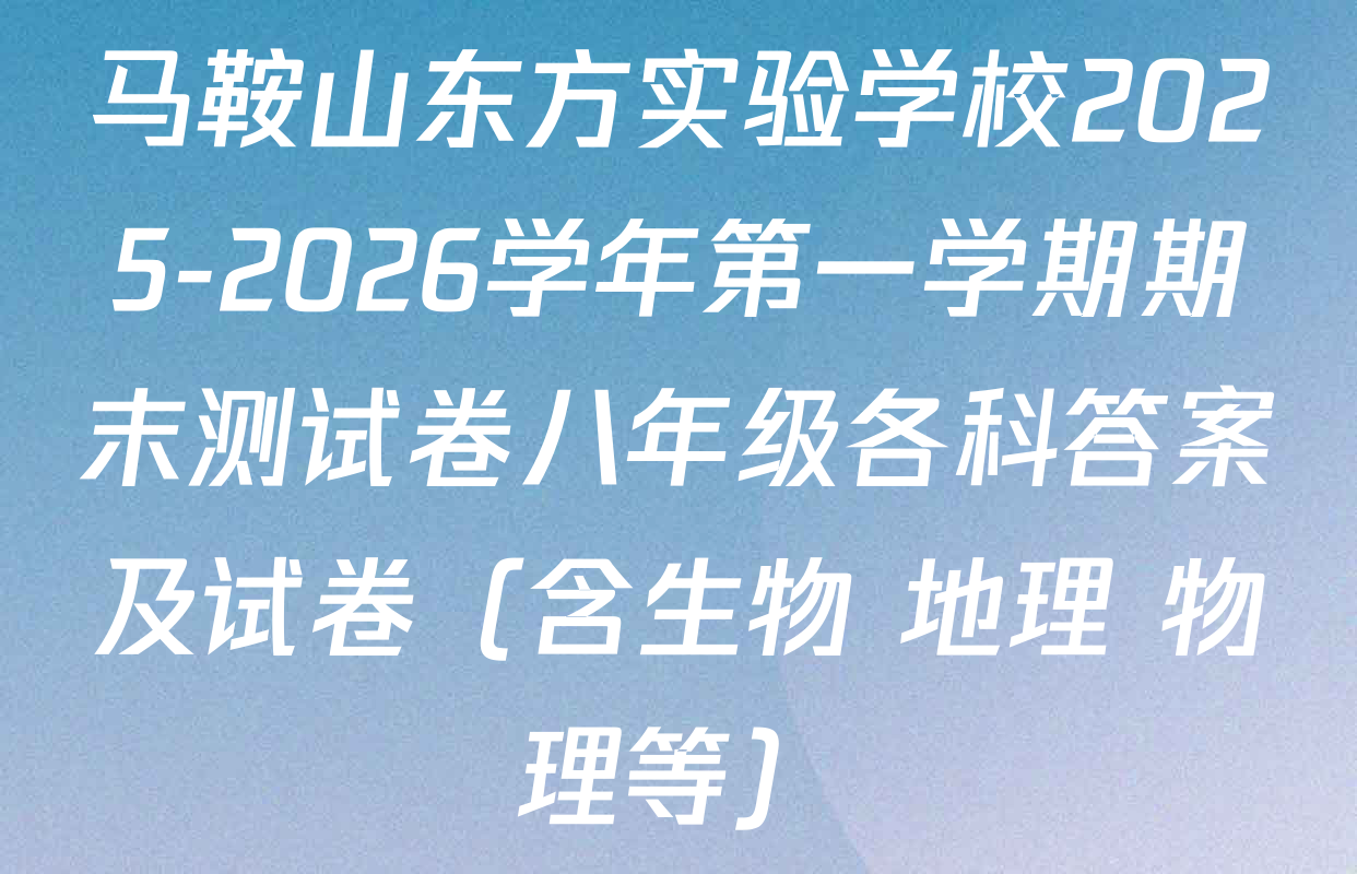 马鞍山东方实验学校2025-2026学年第一学期期末测试卷八年级各科答案及试卷（含生物 地理 物理等）
