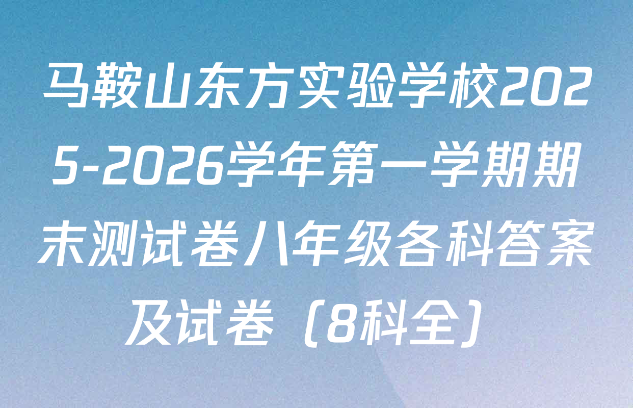 马鞍山东方实验学校2025-2026学年第一学期期末测试卷八年级各科答案及试卷（8科全）