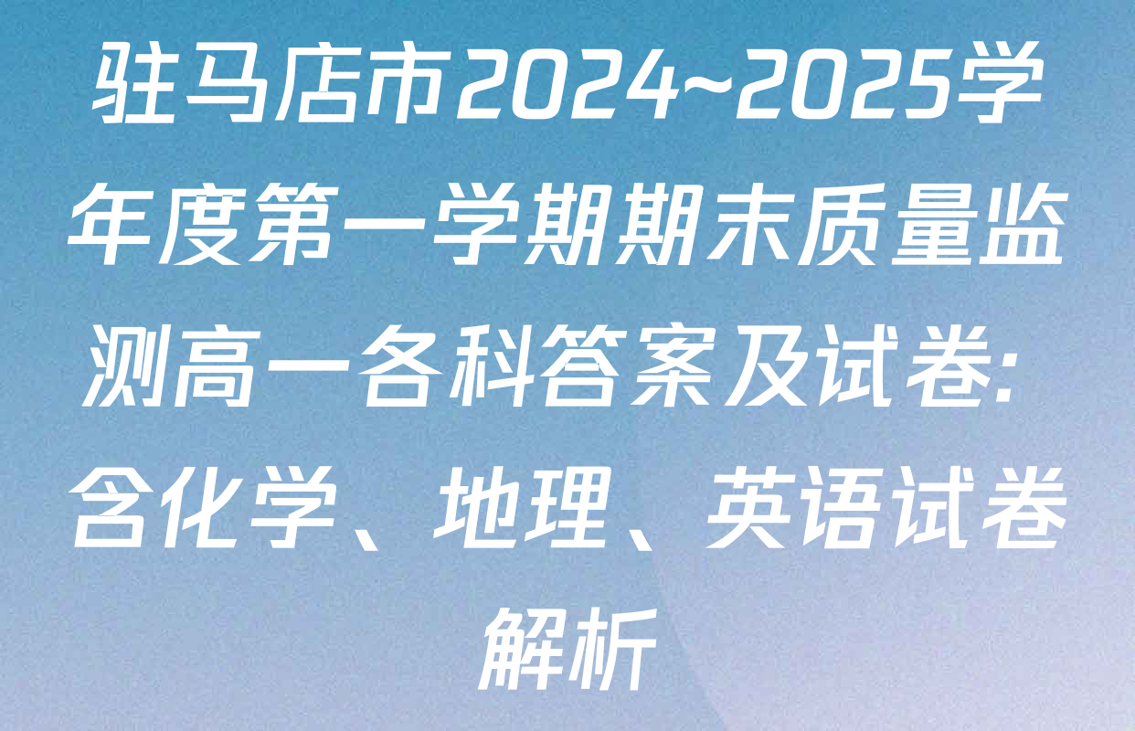 驻马店市2024~2025学年度第一学期期末质量监测高一各科答案及试卷: 含化学、地理、英语试卷解析