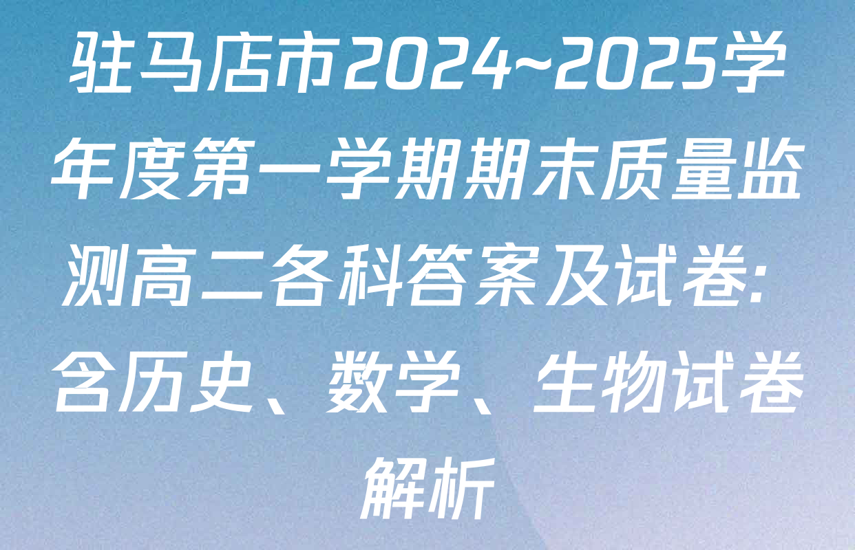 驻马店市2024~2025学年度第一学期期末质量监测高二各科答案及试卷: 含历史、数学、生物试卷解析